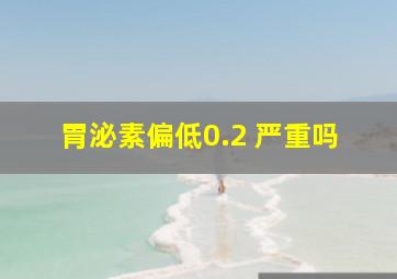 胃泌素偏低0.2 严重吗